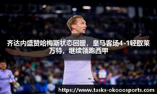 齐达内盛赞哈梅斯状态回暖，皇马客场4-1轻取莱万特，继续领跑西甲