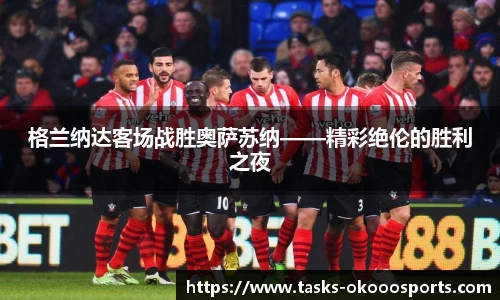 格兰纳达客场战胜奥萨苏纳——精彩绝伦的胜利之夜
