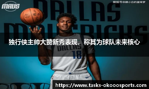 独行侠主帅大赞新秀表现，称其为球队未来核心