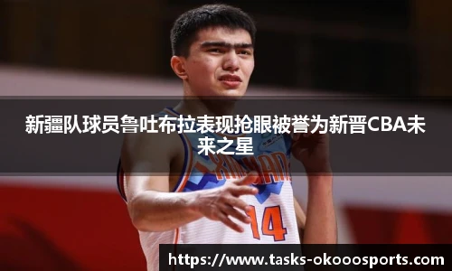 新疆队球员鲁吐布拉表现抢眼被誉为新晋CBA未来之星
