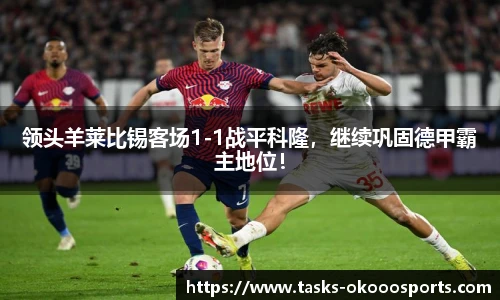 领头羊莱比锡客场1-1战平科隆，继续巩固德甲霸主地位！