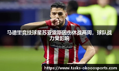 马德里竞技球星苏亚雷斯因伤休战两周，球队战力受影响