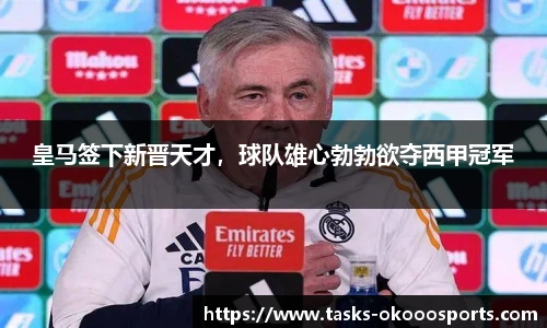 皇马签下新晋天才，球队雄心勃勃欲夺西甲冠军