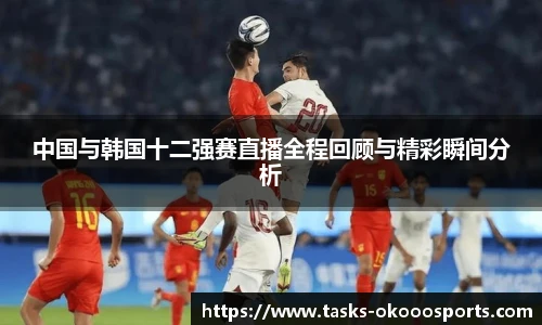 中国与韩国十二强赛直播全程回顾与精彩瞬间分析