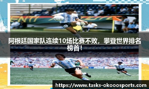 阿根廷国家队连续10场比赛不败，攀登世界排名榜首！
