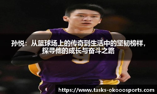 孙悦：从篮球场上的传奇到生活中的坚韧榜样，探寻他的成长与奋斗之路
