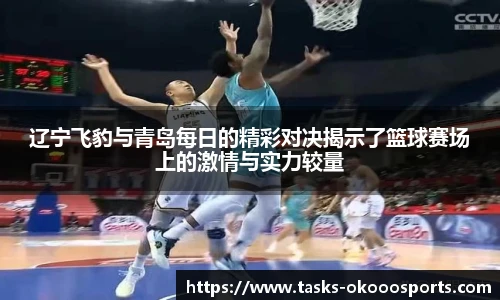 辽宁飞豹与青岛每日的精彩对决揭示了篮球赛场上的激情与实力较量