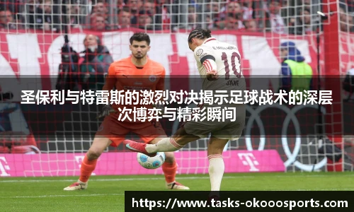 圣保利与特雷斯的激烈对决揭示足球战术的深层次博弈与精彩瞬间