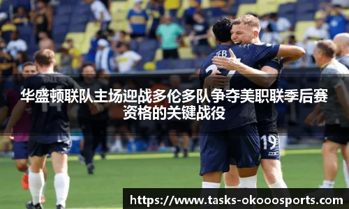 华盛顿联队主场迎战多伦多队争夺美职联季后赛资格的关键战役