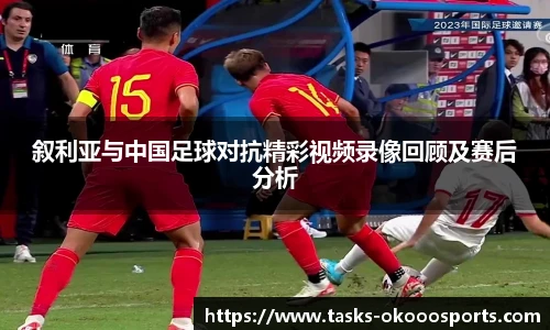 叙利亚与中国足球对抗精彩视频录像回顾及赛后分析