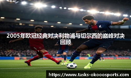 2005年欧冠经典对决利物浦与切尔西的巅峰对决回顾