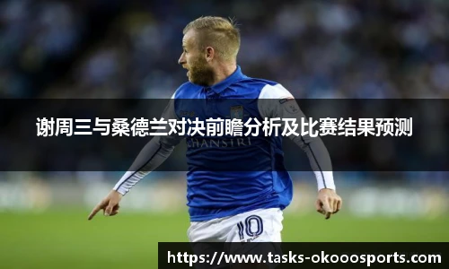 谢周三与桑德兰对决前瞻分析及比赛结果预测