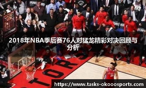 2018年NBA季后赛76人对猛龙精彩对决回顾与分析